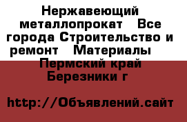 Нержавеющий металлопрокат - Все города Строительство и ремонт » Материалы   . Пермский край,Березники г.
